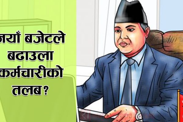 बढ्ला कर्मचारीको तलब ? बढाउन नसक्ने सरकारी जिकिरमा के–के छन् कारण ?